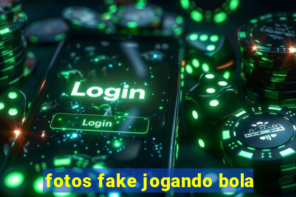 fotos fake jogando bola